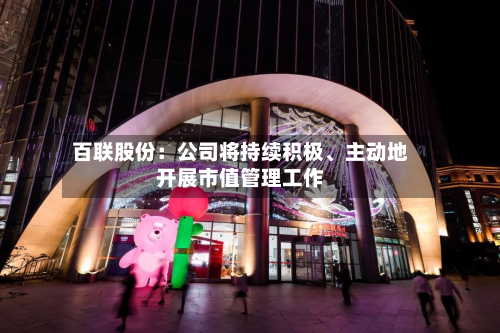 百联股份：公司将持续积极	、主动地开展市值管理工作-第2张图片
