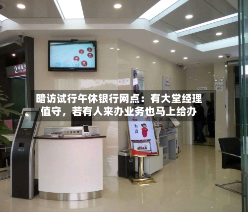 暗访试行午休银行网点：有大堂经理值守，若有人来办业务也马上给办-第3张图片