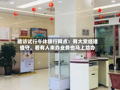 暗访试行午休银行网点：有大堂经理值守	，若有人来办业务也马上给办-第2张图片