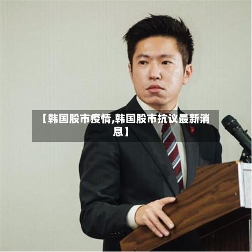 【韩国股市疫情,韩国股市抗议最新消息】-第2张图片