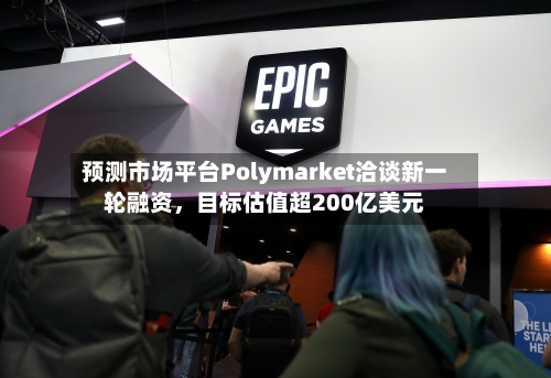 预测市场平台Polymarket洽谈新一轮融资，目标估值超200亿美元-第2张图片