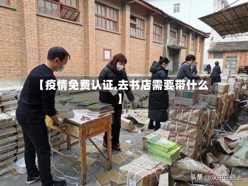 【疫情免费认证,去书店需要带什么】-第2张图片