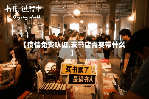 【疫情免费认证,去书店需要带什么】-第3张图片