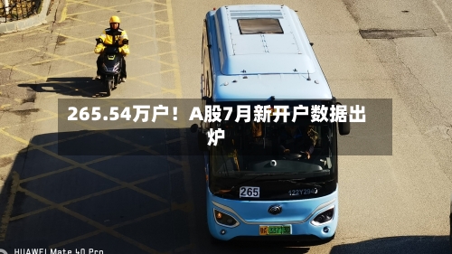 265.54万户！A股7月新开户数据出炉-第2张图片