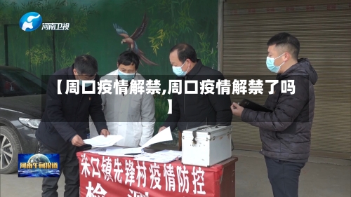 【周口疫情解禁,周口疫情解禁了吗】-第2张图片