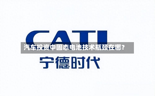 汽车投资中固态电池技术瓶颈在哪？