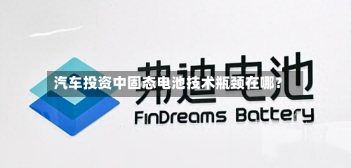 汽车投资中固态电池技术瓶颈在哪?-第2张图片