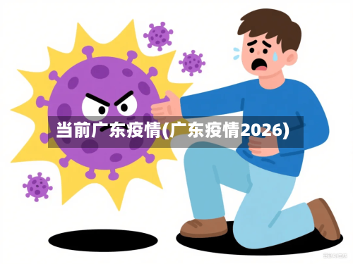 当前广东疫情(广东疫情2026)-第2张图片