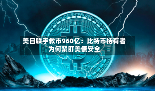 美日联手救市960亿:比特币持有者为何紧盯美债安全-第2张图片