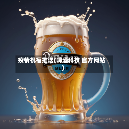 疫情祝福推送(啤酒科技 官方网站)-第2张图片