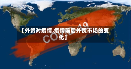 【外贸对疫情,疫情前后外贸市场的变化】