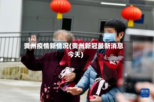 贵州疫情新情况(贵州新冠最新消息今天)