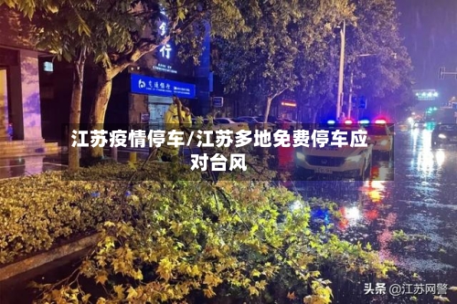 江苏疫情停车/江苏多地免费停车应对台风-第2张图片