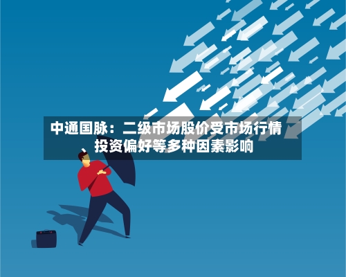 中通国脉：二级市场股价受市场行情、投资偏好等多种因素影响-第3张图片