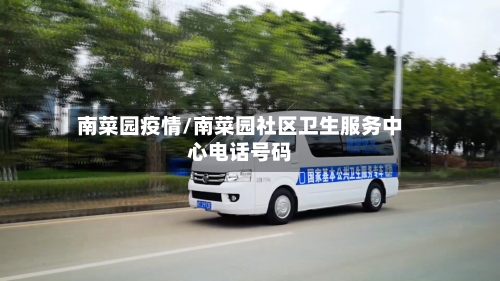 南菜园疫情/南菜园社区卫生服务中心电话号码-第2张图片