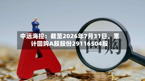 中远海控：截至2026年7月31日，累计回购A股股份29116504股-第2张图片
