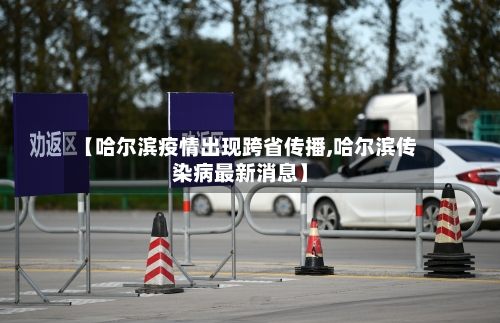 【哈尔滨疫情出现跨省传播,哈尔滨传染病最新消息】-第2张图片
