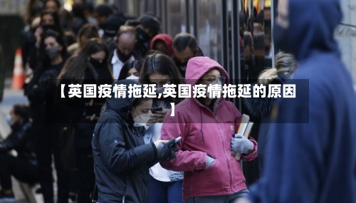 【英国疫情拖延,英国疫情拖延的原因】-第2张图片