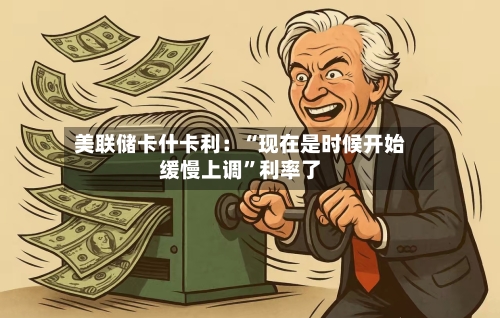 美联储卡什卡利：“现在是时候开始缓慢上调”利率了