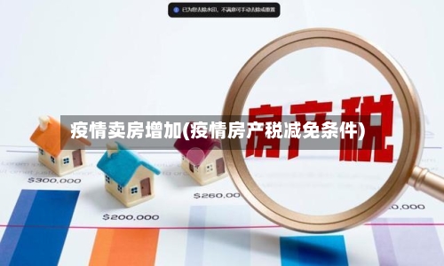 疫情卖房增加(疫情房产税减免条件)