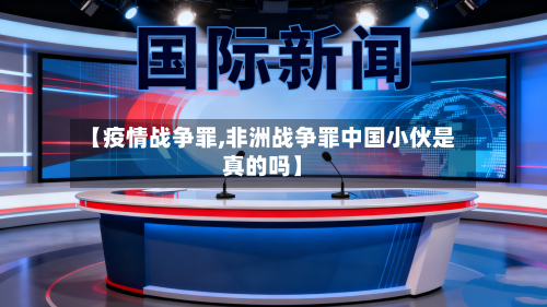 【疫情战争罪,非洲战争罪中国小伙是真的吗】