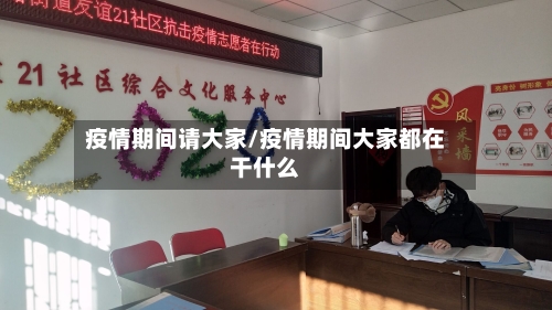 疫情期间请大家/疫情期间大家都在干什么-第3张图片