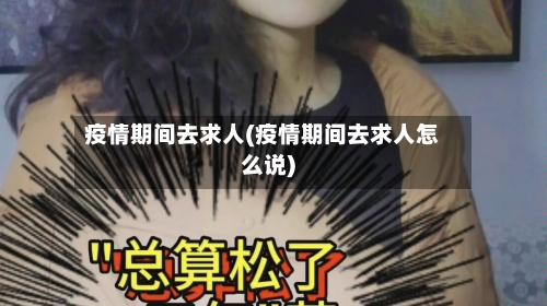 疫情期间去求人(疫情期间去求人怎么说)-第3张图片