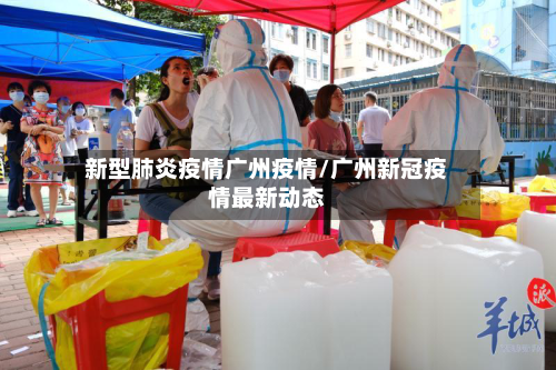 新型肺炎疫情广州疫情/广州新冠疫情最新动态