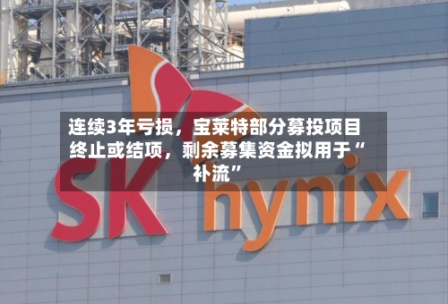 连续3年亏损，宝莱特部分募投项目终止或结项，剩余募集资金拟用于“补流”