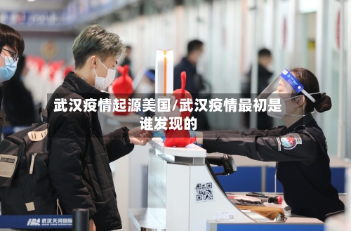 武汉疫情起源美国/武汉疫情最初是谁发现的-第2张图片