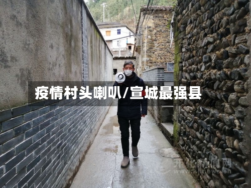 疫情村头喇叭/宣城最强县-第2张图片