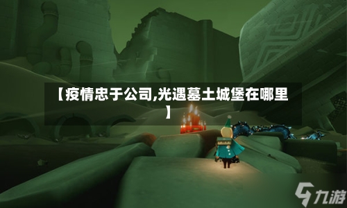 【疫情忠于公司,光遇墓土城堡在哪里】-第2张图片