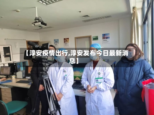 【淳安疫情出行,淳安发布今日最新消息】-第2张图片