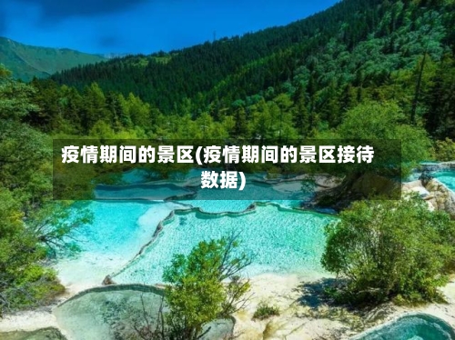 疫情期间的景区(疫情期间的景区接待数据)