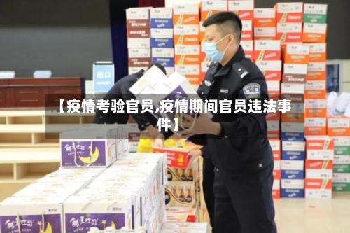 【疫情考验官员,疫情期间官员违法事件】