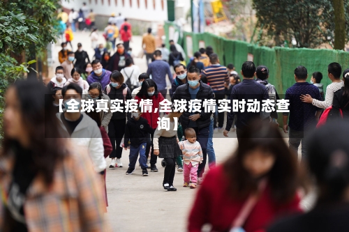 【全球真实疫情,全球疫情实时动态查询】