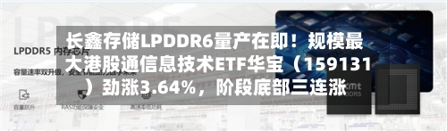 长鑫存储LPDDR6量产在即！规模最大港股通信息技术ETF华宝（159131）劲涨3.64%	，阶段底部三连涨-第2张图片