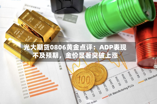 光大期货0806黄金点评：ADP表现不及预期，金价显著突破上涨-第3张图片