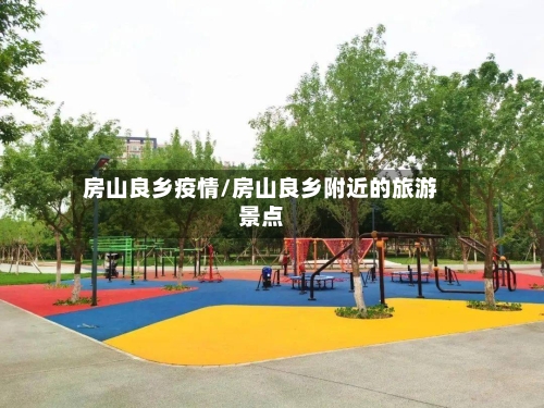 房山良乡疫情/房山良乡附近的旅游景点