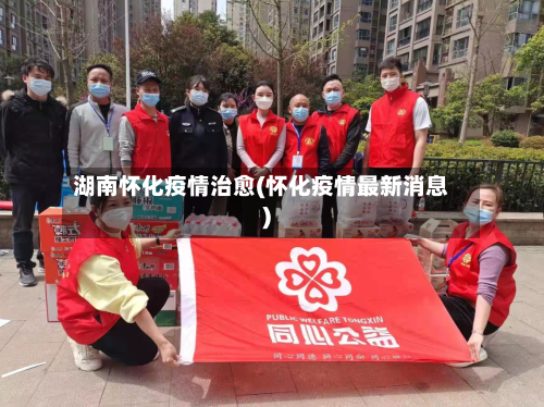 湖南怀化疫情治愈(怀化疫情最新消息)