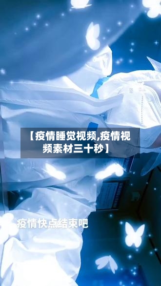 【疫情睡觉视频,疫情视频素材三十秒】