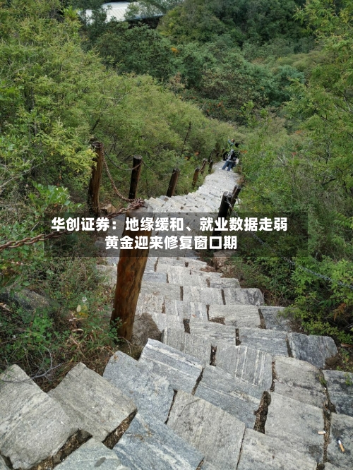 华创证券：地缘缓和、就业数据走弱 黄金迎来修复窗口期-第3张图片