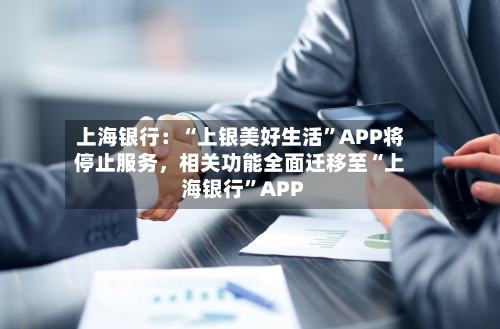 上海银行：“上银美好生活”APP将停止服务，相关功能全面迁移至“上海银行”APP