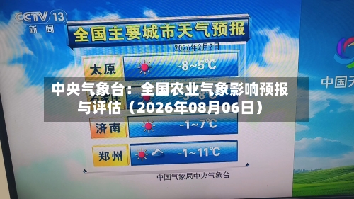 中央气象台：全国农业气象影响预报与评估（2026年08月06日）