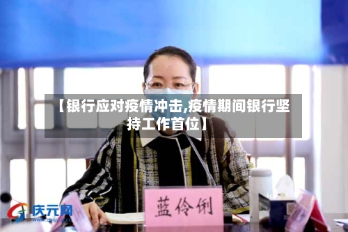 【银行应对疫情冲击,疫情期间银行坚持工作首位】