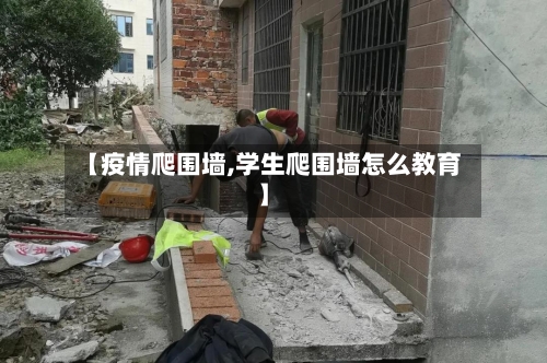 【疫情爬围墙,学生爬围墙怎么教育】-第2张图片