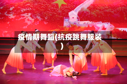 疫情期舞蹈(抗疫跳舞服装)-第2张图片