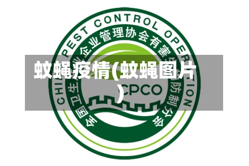 蚊蝇疫情(蚊蝇图片)