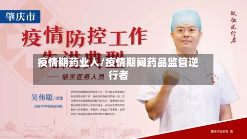 疫情期药业人/疫情期间药品监管逆行者-第2张图片
