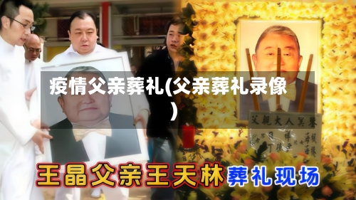 疫情父亲葬礼(父亲葬礼录像)-第3张图片